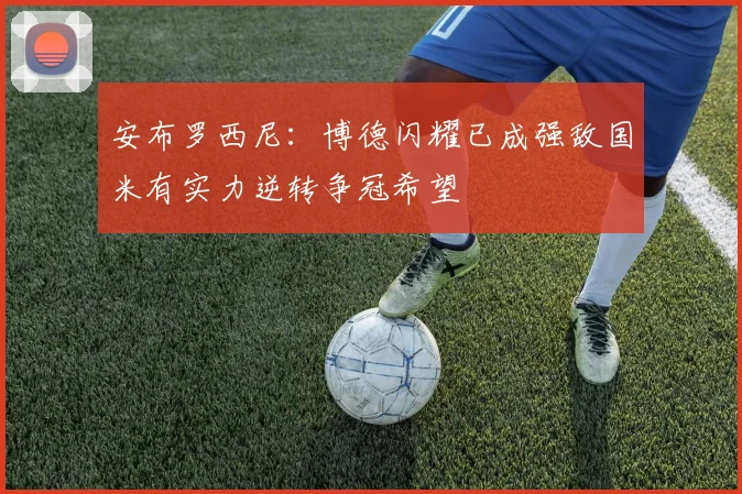 安布罗西尼：博德闪耀已成强敌国米有实力逆转争冠希望