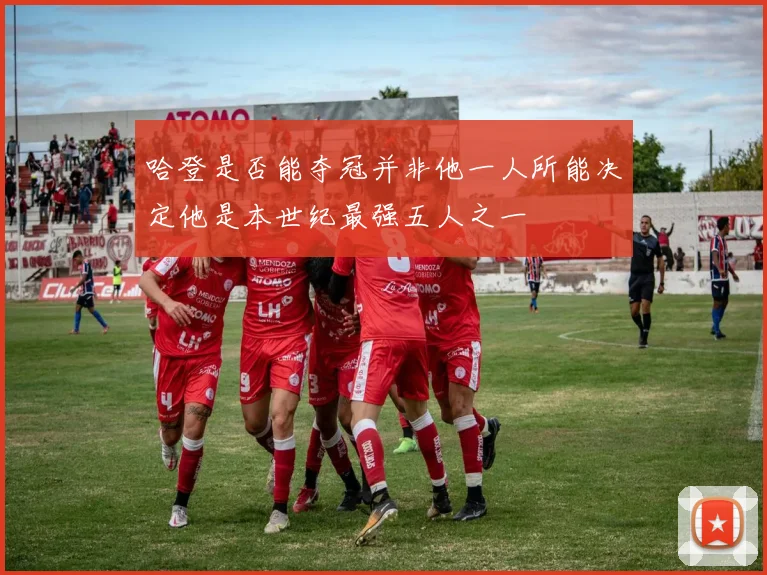 哈登是否能夺冠并非他一人所能决定他是本世纪最强五人之一