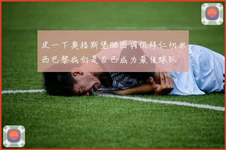 皮一下奥格斯堡晒图调侃拜仁切尔西巴黎我们是否已成为最佳球队