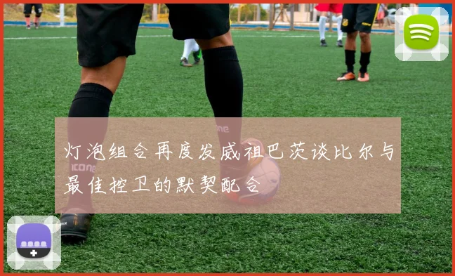 灯泡组合再度发威祖巴茨谈比尔与最佳控卫的默契配合