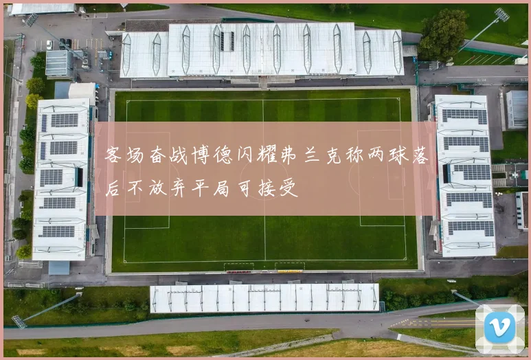 客场奋战博德闪耀弗兰克称两球落后不放弃平局可接受