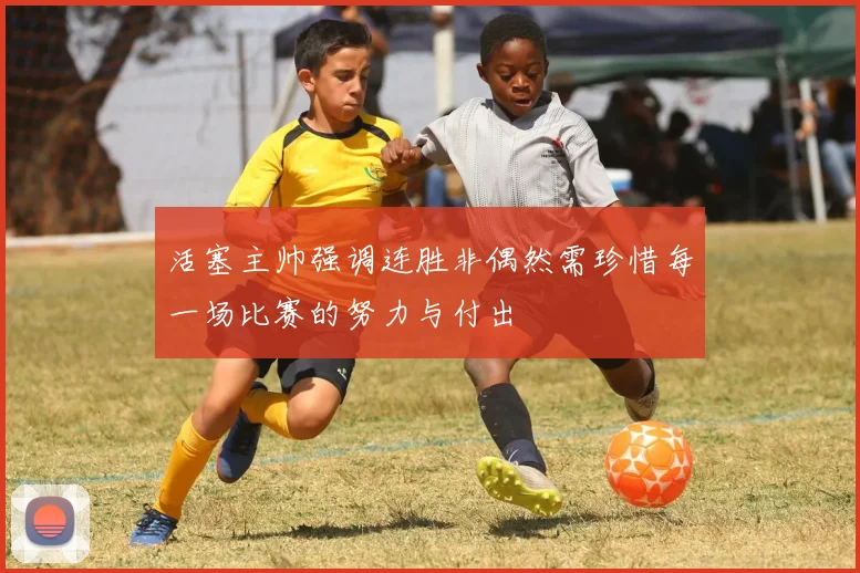 活塞主帅强调连胜非偶然需珍惜每一场比赛的努力与付出