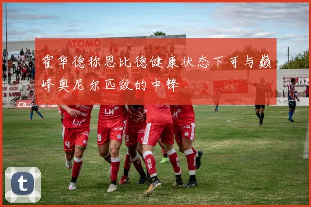 霍华德称恩比德健康状态下可与巅峰奥尼尔匹敌的中锋