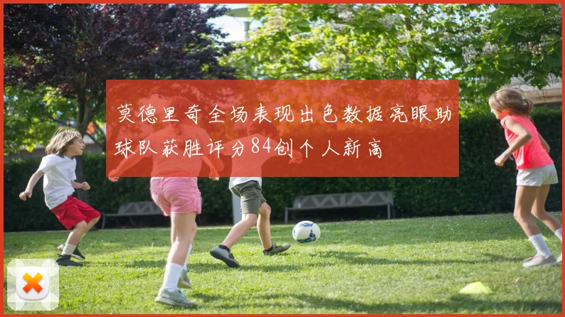 莫德里奇全场表现出色数据亮眼助球队获胜评分84创个人新高