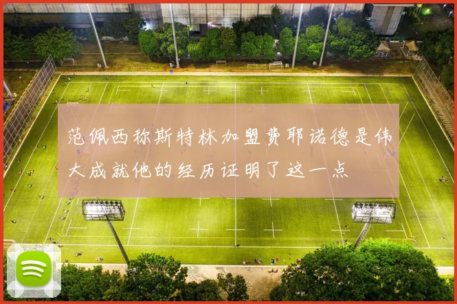 范佩西称斯特林加盟费耶诺德是伟大成就他的经历证明了这一点