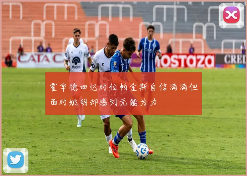 霍华德回忆对位帕金斯自信满满但面对姚明却感到无能为力