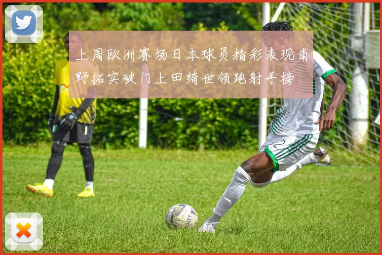上周欧洲赛场日本球员精彩表现南野拓实破门上田绮世领跑射手榜