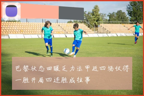 巴黎状态回暖乏力法甲近四场仅得一胜开局四连胜成往事