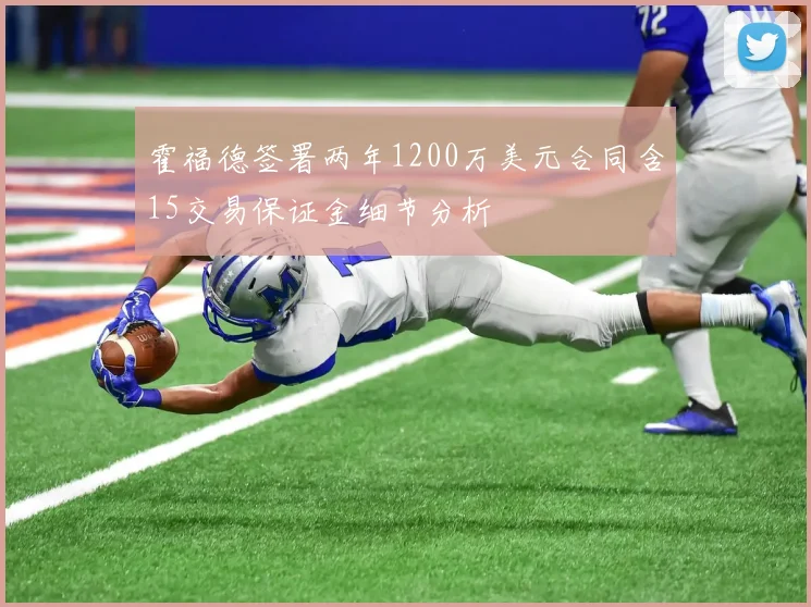 霍福德签署两年1200万美元合同含15交易保证金细节分析