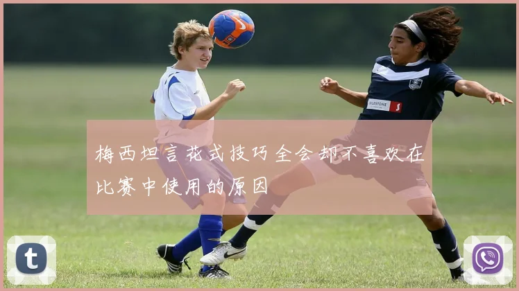 梅西坦言花式技巧全会却不喜欢在比赛中使用的原因