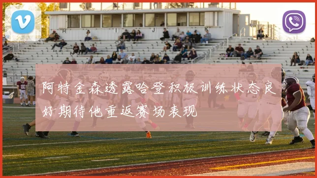 阿特金森透露哈登积极训练状态良好期待他重返赛场表现