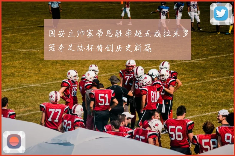 国安主帅塞蒂恩胜率超五成拉米罗若夺足协杯将创历史新篇