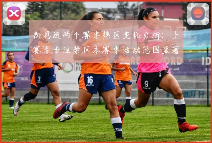 凯恩近两个赛季热区变化分析：上赛季专注禁区本赛季活动范围显著扩大