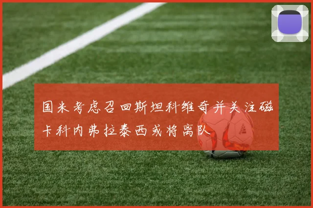 国米考虑召回斯坦科维奇并关注磁卡科内弗拉泰西或将离队