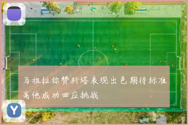 马祖拉称赞科塔表现出色期待标准高他成功回应挑战